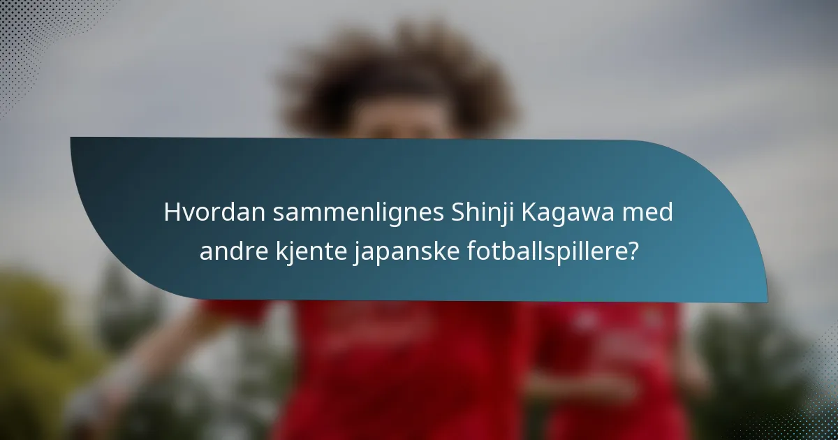 Hvordan sammenlignes Shinji Kagawa med andre kjente japanske fotballspillere?