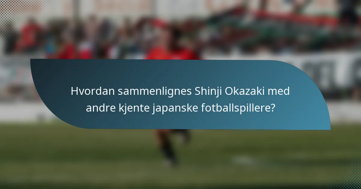 Hvordan sammenlignes Shinji Okazaki med andre kjente japanske fotballspillere?