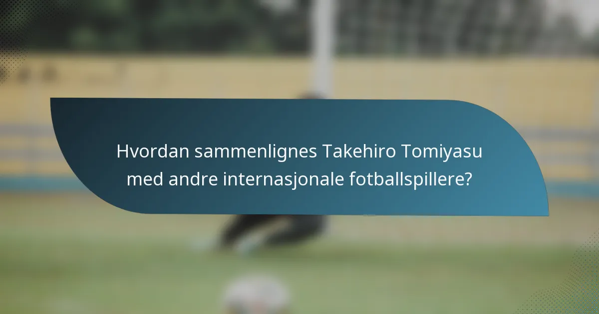 Hvordan sammenlignes Takehiro Tomiyasu med andre internasjonale fotballspillere?