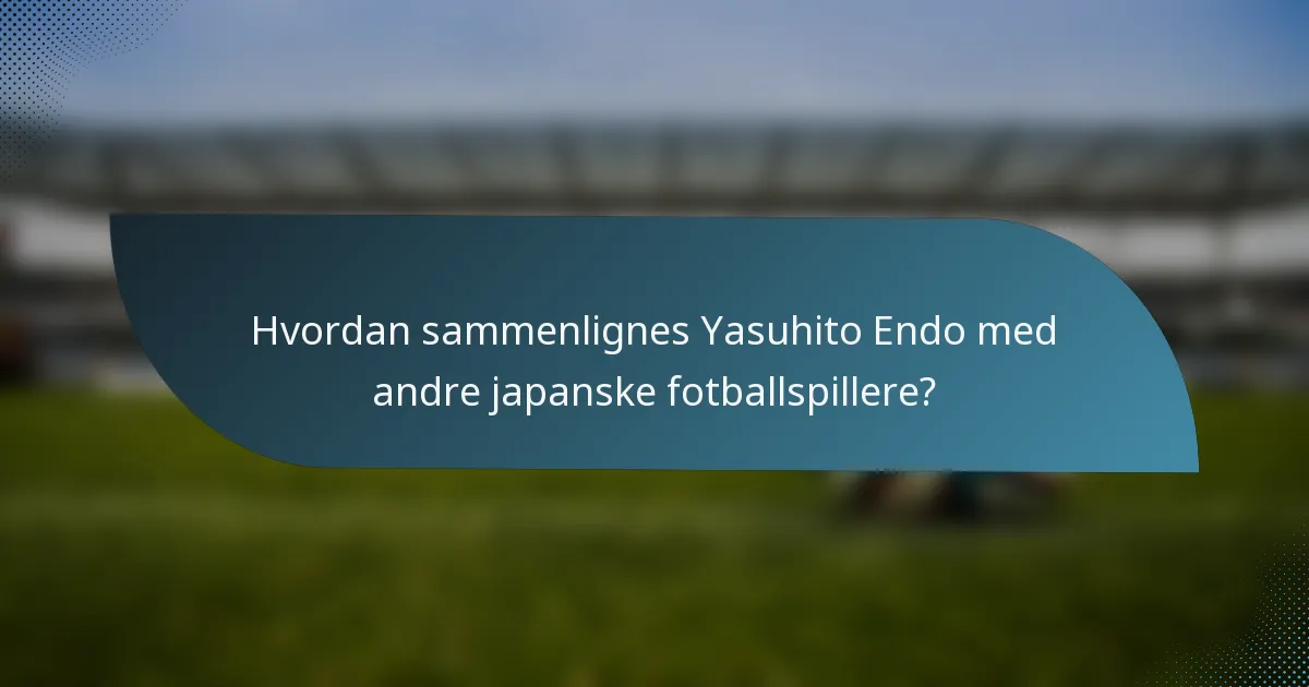 Hvordan sammenlignes Yasuhito Endo med andre japanske fotballspillere?