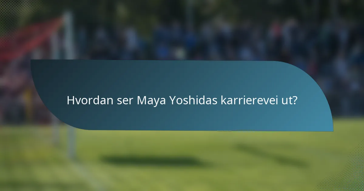 Hvordan ser Maya Yoshidas karrierevei ut?