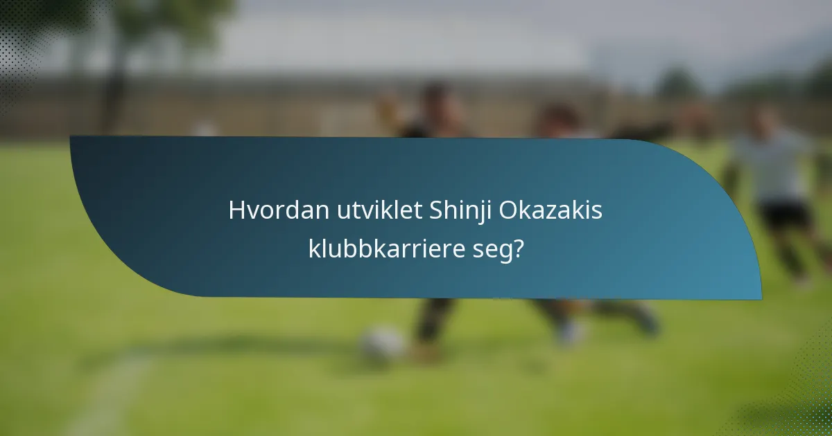 Hvordan utviklet Shinji Okazakis klubbkarriere seg?